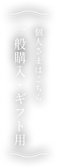 個人さまはこちら 一般購入・ギフト用