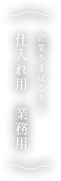 企業さまはこちら 仕入れ用・業務用